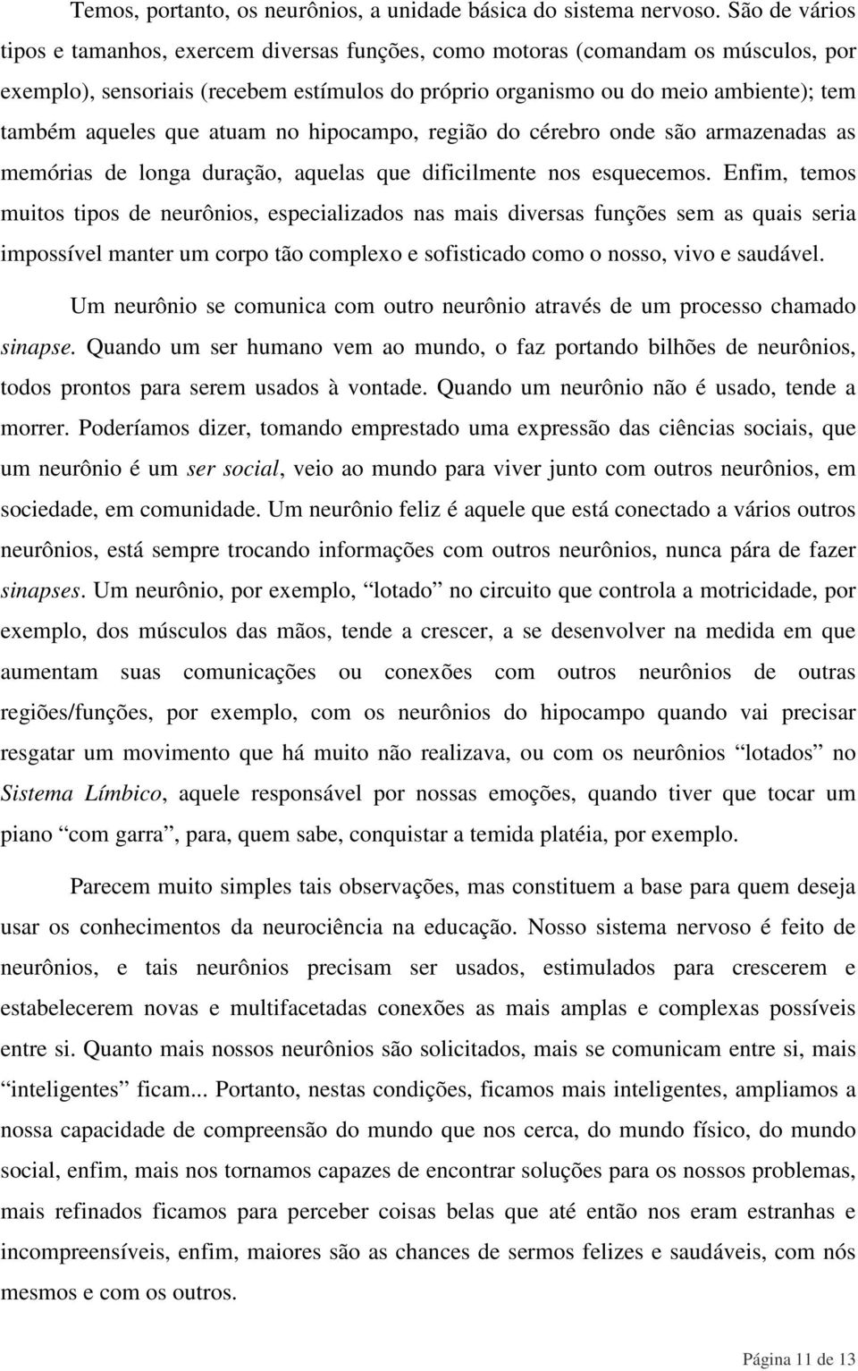 que atuam no hipocampo, região do cérebro onde são armazenadas as memórias de longa duração, aquelas que dificilmente nos esquecemos.