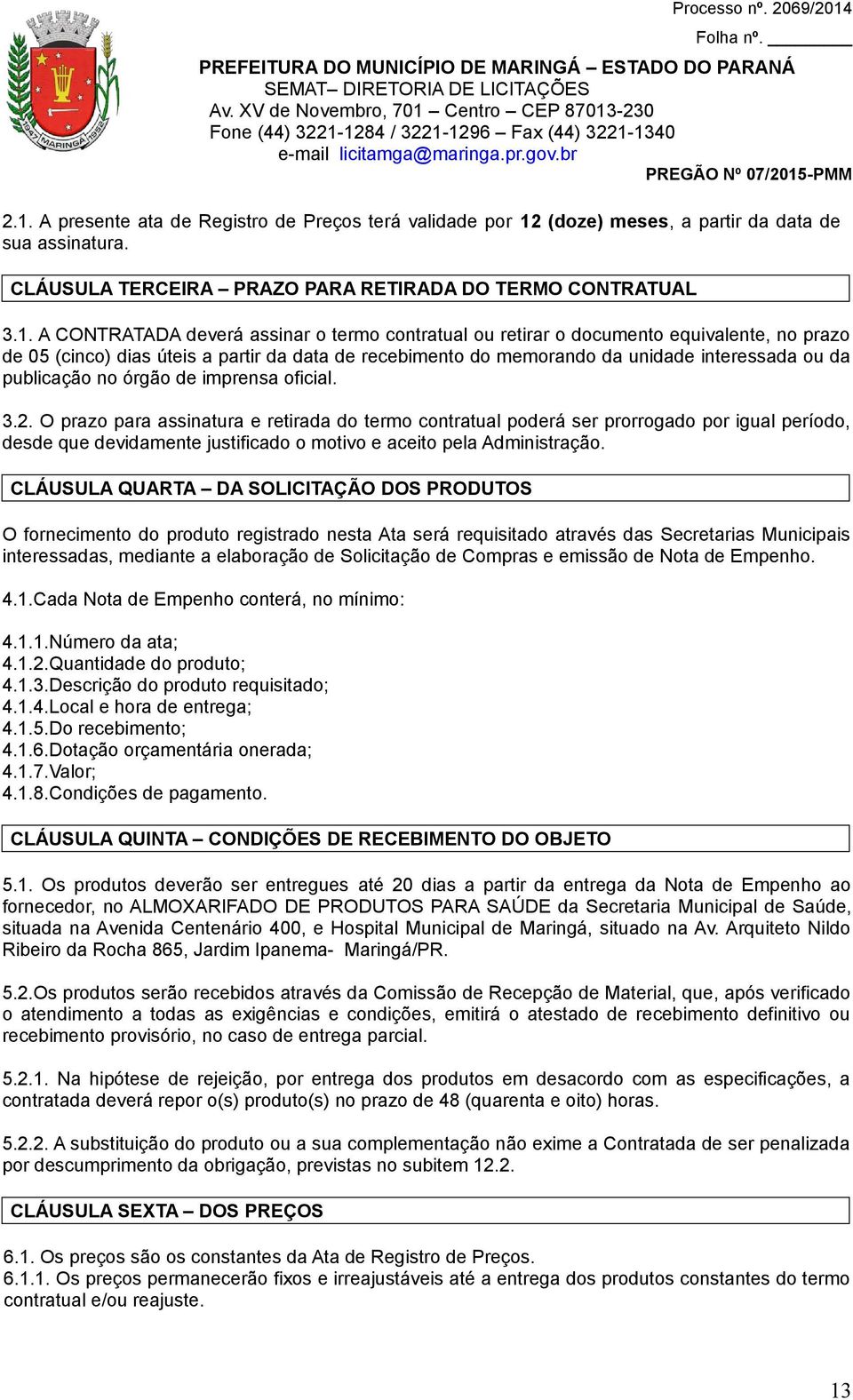 imprensa oficial. 3.2. O prazo para assinatura e retirada do termo contratual poderá ser prorrogado por igual período, desde que devidamente justificado o motivo e aceito pela Administração.