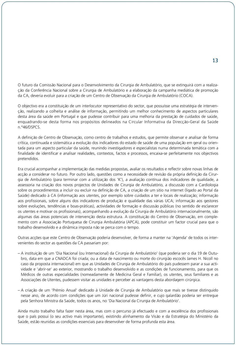 O objectivo era a constituição de um interlocutor representativo do sector, que possuísse uma estratégia de intervenção, realizando a colheita e análise de informação, permitindo um melhor