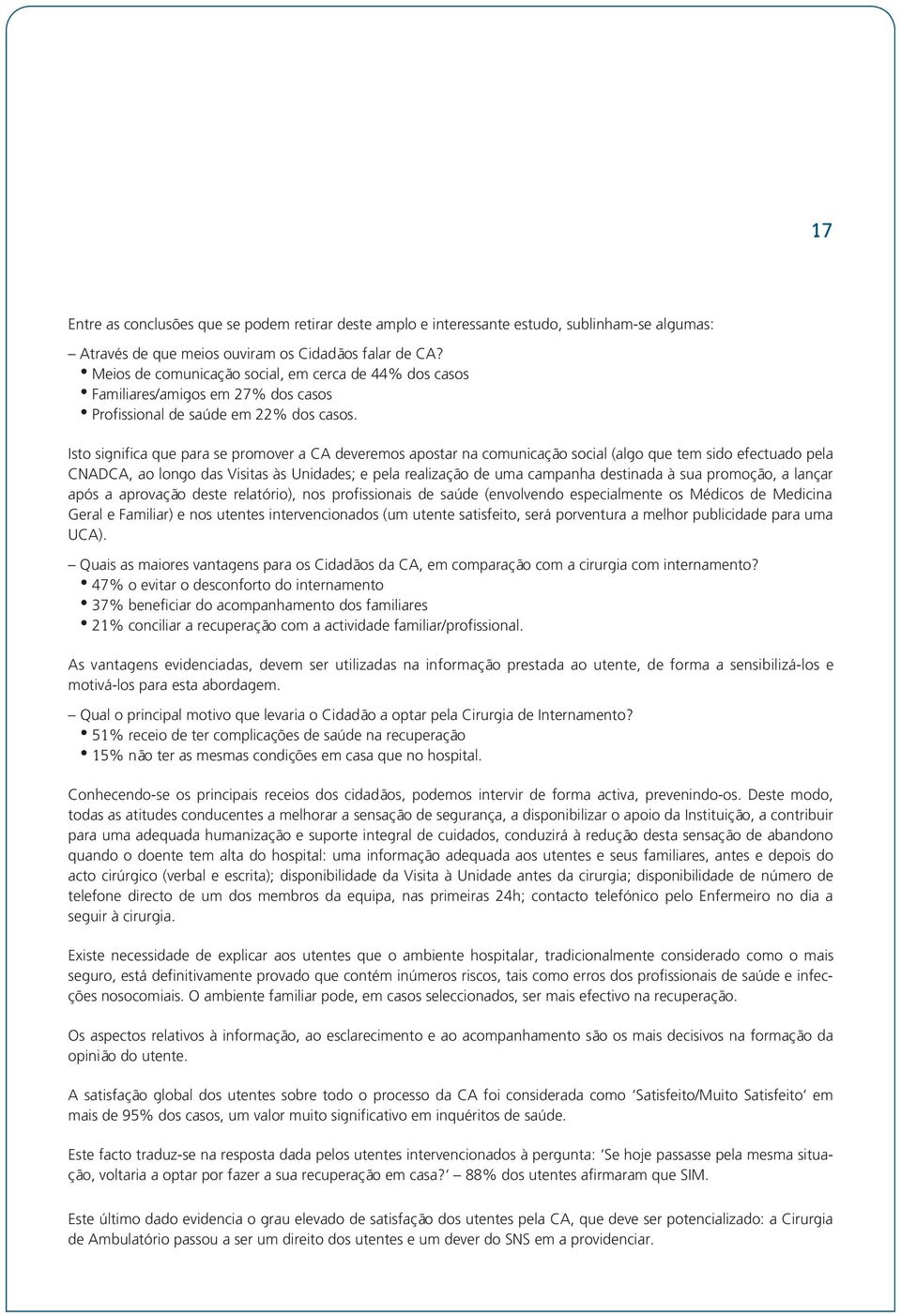 Isto significa que para se promover a CA deveremos apostar na comunicação social (algo que tem sido efectuado pela CNADCA, ao longo das Visitas às Unidades; e pela realização de uma campanha