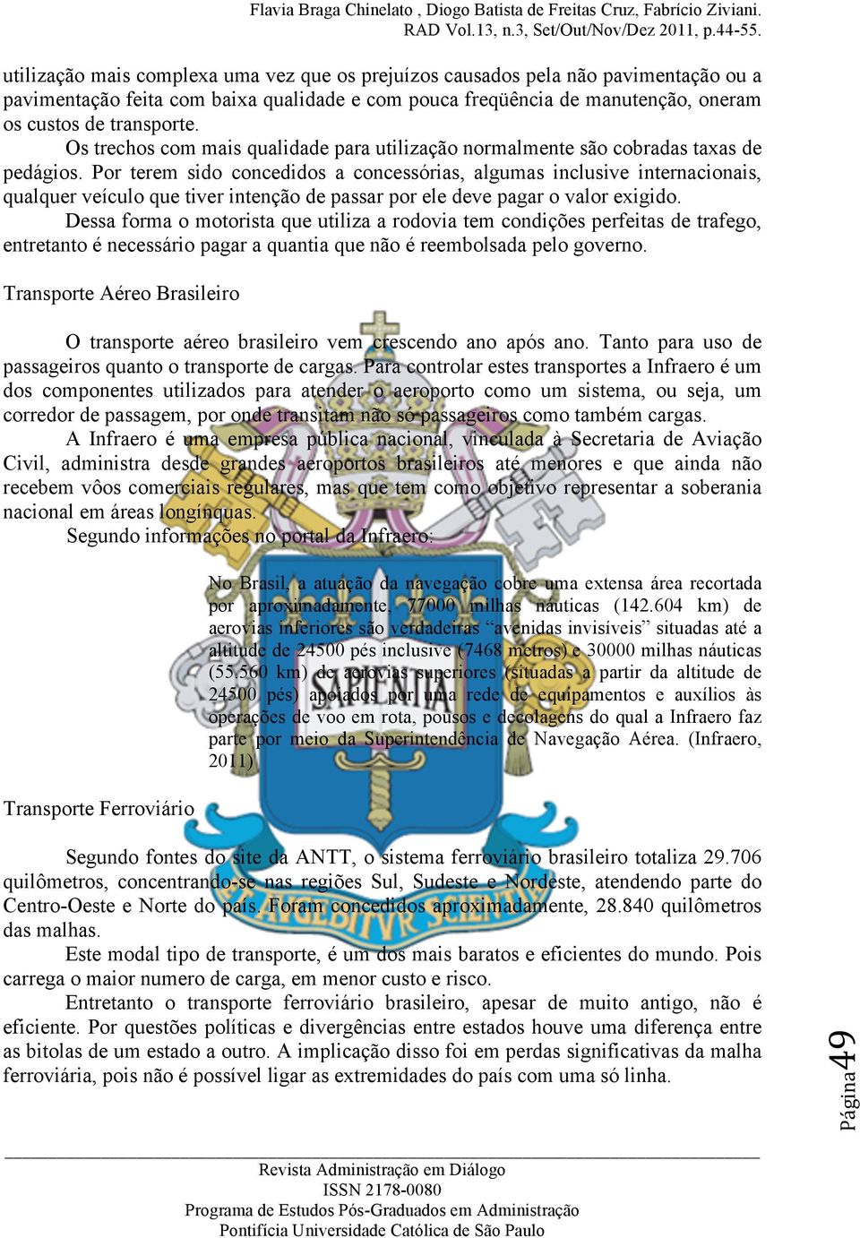 Por terem sido concedidos a concessórias, algumas inclusive internacionais, qualquer veículo que tiver intenção de passar por ele deve pagar o valor exigido.