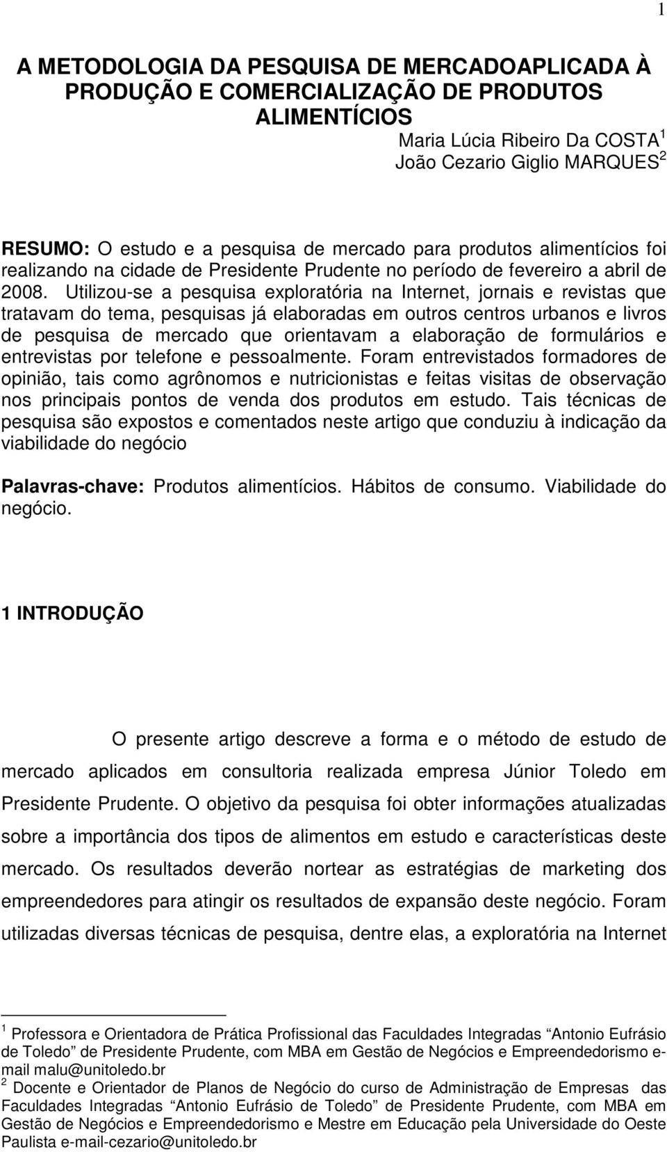 Utilizou-se a pesquisa exploratória na Internet, jornais e revistas que tratavam do tema, pesquisas já elaboradas em outros centros urbanos e livros de pesquisa de mercado que orientavam a elaboração