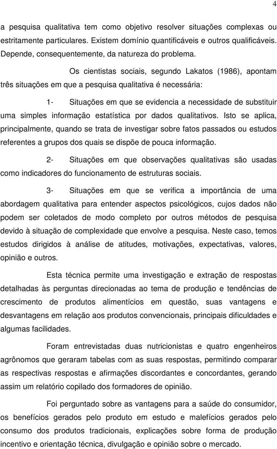 Os cientistas sociais, segundo Lakatos (1986), apontam três situações em que a pesquisa qualitativa é necessária: 1- Situações em que se evidencia a necessidade de substituir uma simples informação