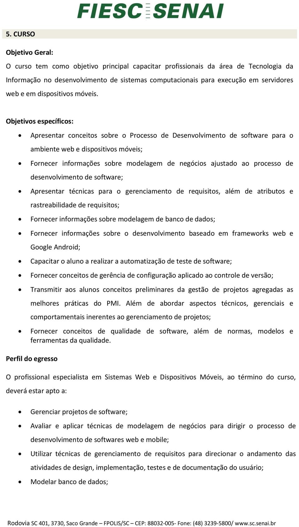 Objetivos específicos: Apresentar conceitos sobre o Processo de Desenvolvimento de software para o ambiente web e dispositivos móveis; Fornecer informações sobre modelagem de negócios ajustado ao