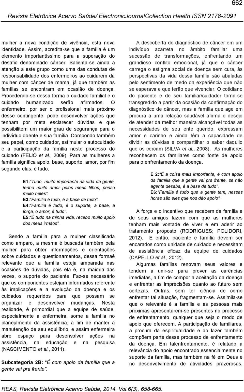 doença. Procedendo-se dessa forma o cuidado familial e o cuidado humanizado serão afirmados.