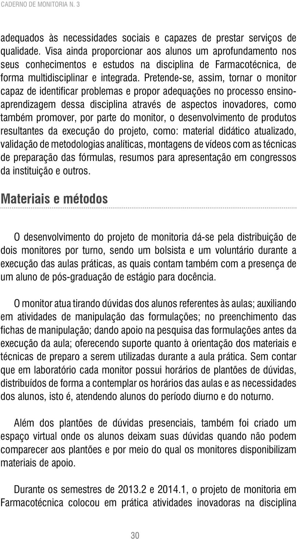 Pretende-se, assim, tornar o monitor capaz de identificar problemas e propor adequações no processo ensinoaprendizagem dessa disciplina através de aspectos inovadores, como também promover, por parte