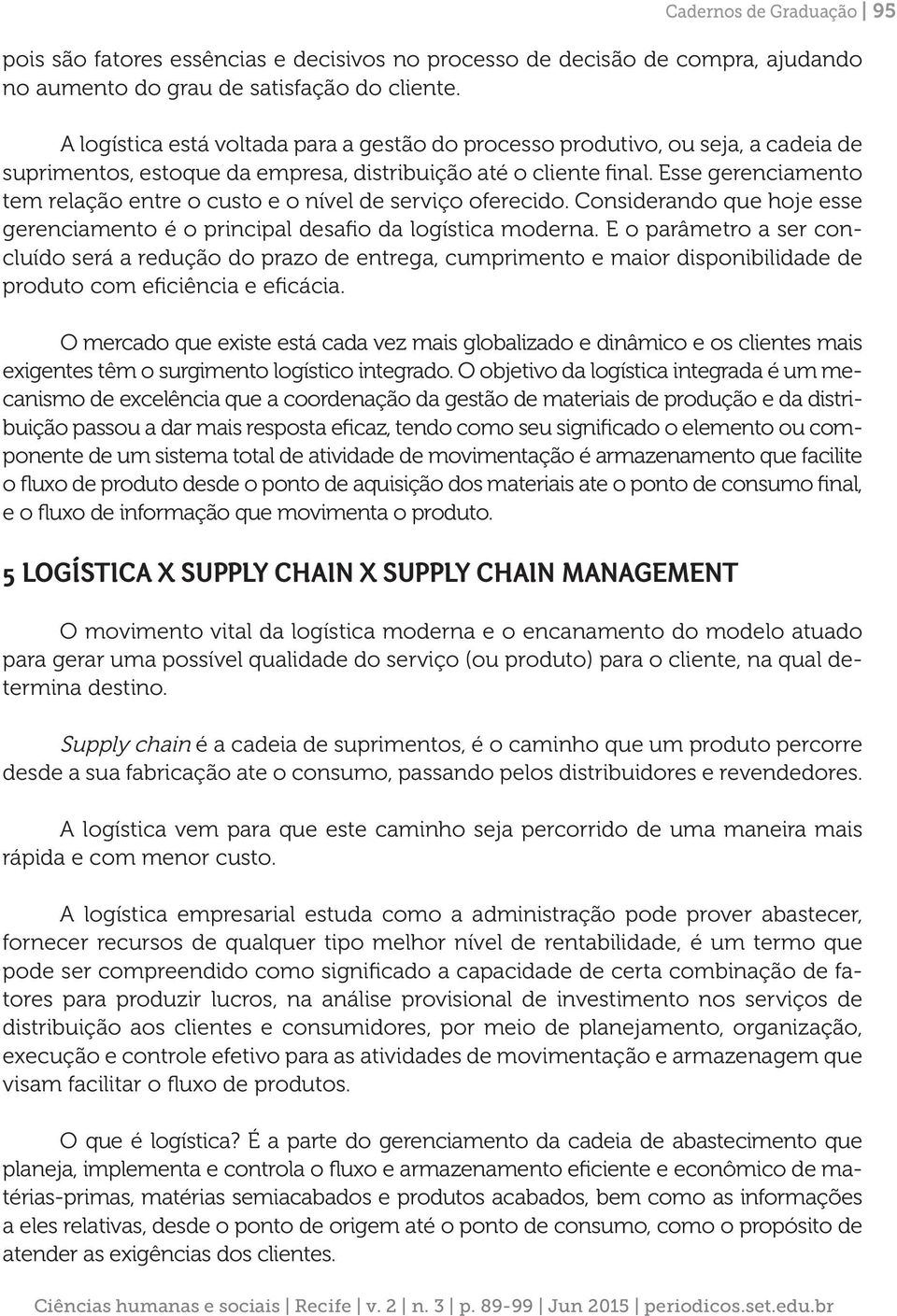 Esse gerenciamento tem relação entre o custo e o nível de serviço oferecido. Considerando que hoje esse gerenciamento é o principal desafio da logística moderna.