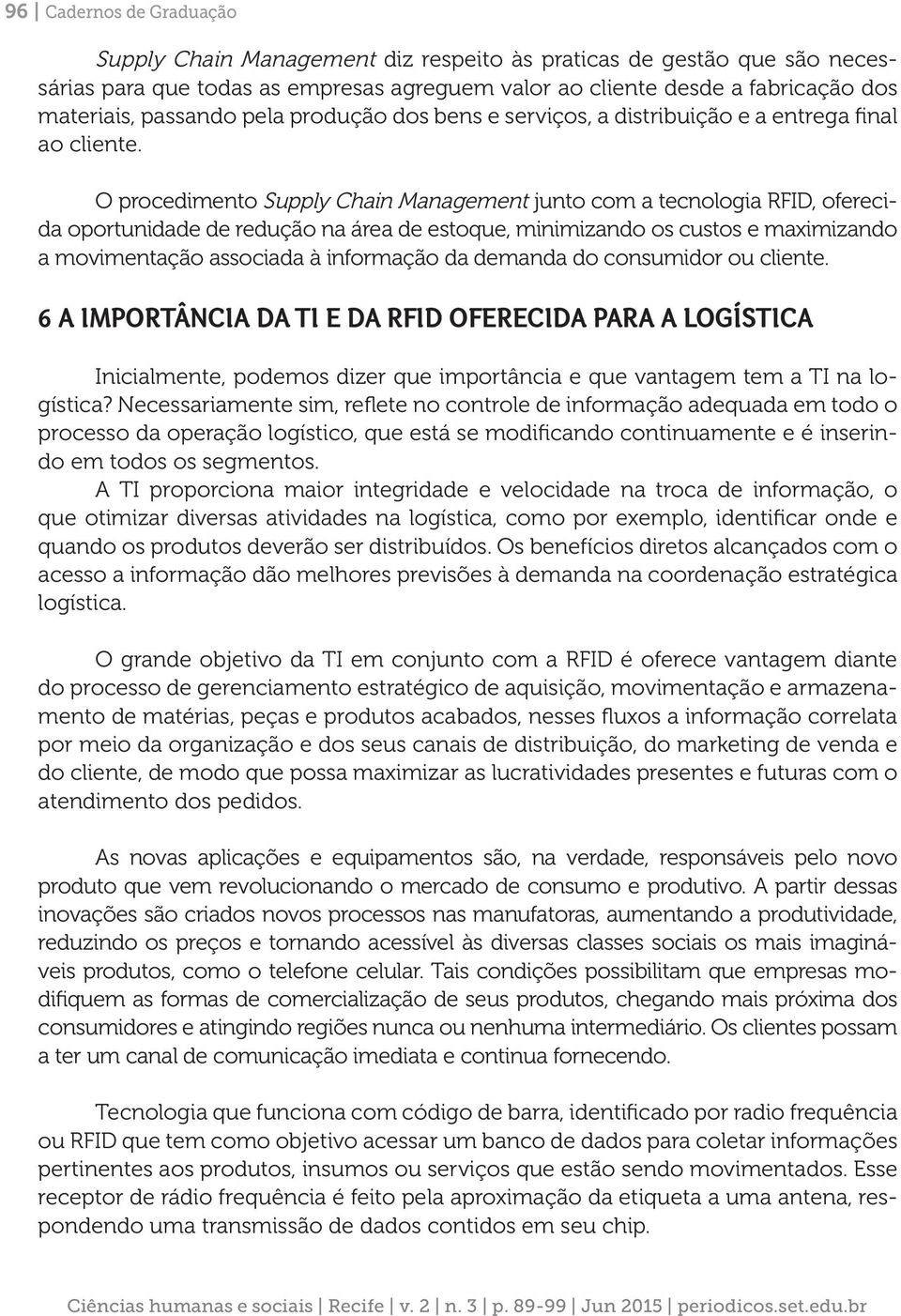 O procedimento Supply Chain Management junto com a tecnologia RFID, oferecida oportunidade de redução na área de estoque, minimizando os custos e maximizando a movimentação associada à informação da