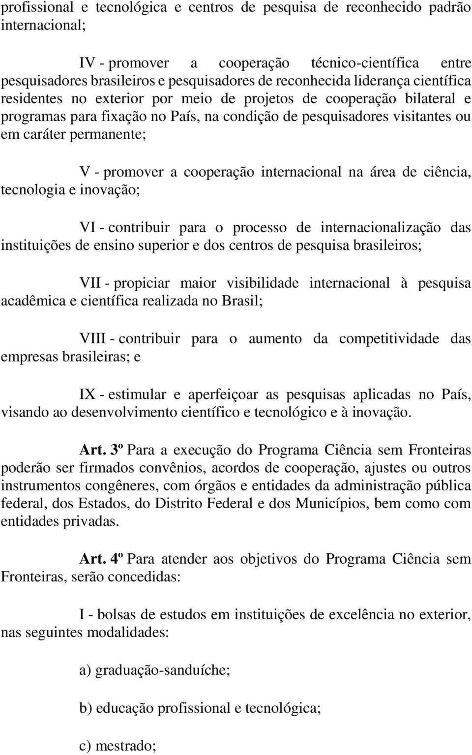 promover a cooperação internacional na área de ciência, tecnologia e inovação; VI - contribuir para o processo de internacionalização das instituições de ensino superior e dos centros de pesquisa