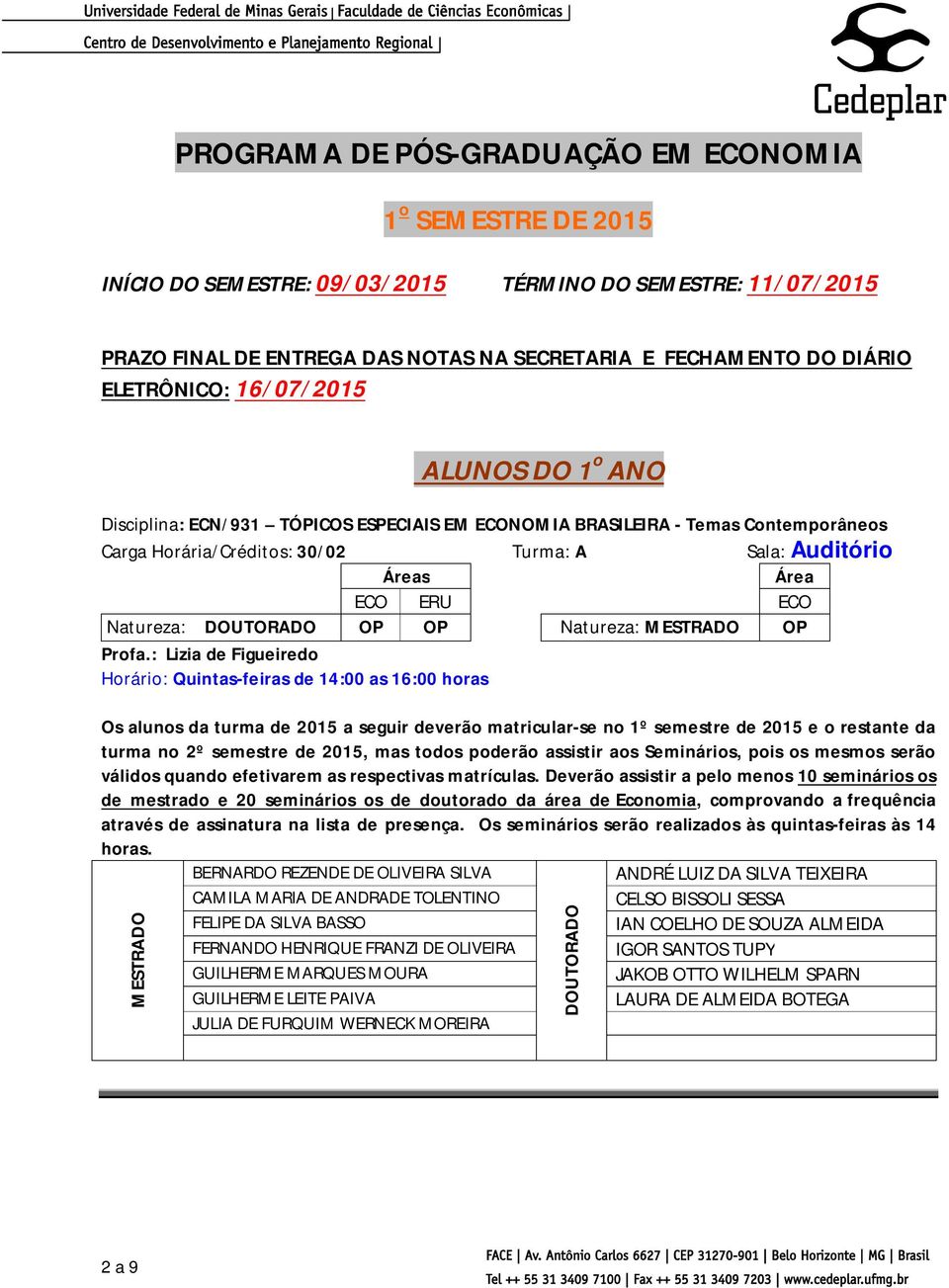 : Lizia de Figueiredo Horário: Quintas-feiras de 14:00 as 16:00 horas Os alunos da turma de 2015 a seguir deverão matricular-se no 1º semestre de 2015 e o restante da turma no 2º semestre de 2015,