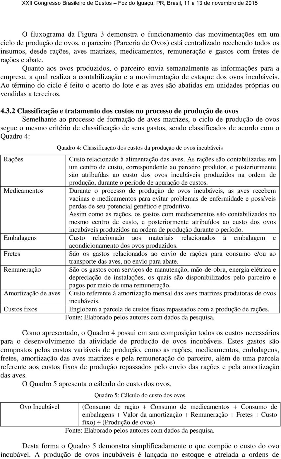 Quanto aos ovos produzidos, o parceiro envia semanalmente as informações para a empresa, a qual realiza a contabilização e a movimentação de estoque dos ovos incubáveis.