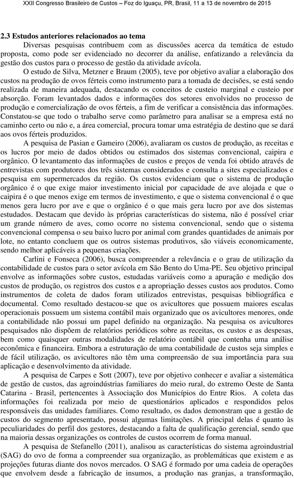 O estudo de Silva, Metzner e Braum (2005), teve por objetivo avaliar a elaboração dos custos na produção de ovos férteis como instrumento para a tomada de decisões, se está sendo realizada de maneira