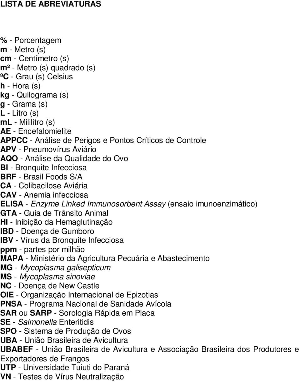 S/A CA - Colibacilose Aviária CAV - Anemia infecciosa ELISA - Enzyme Linked Immunosorbent Assay (ensaio imunoenzimático) GTA - Guia de Trânsito Animal HI - Inibição da Hemaglutinação IBD - Doença de