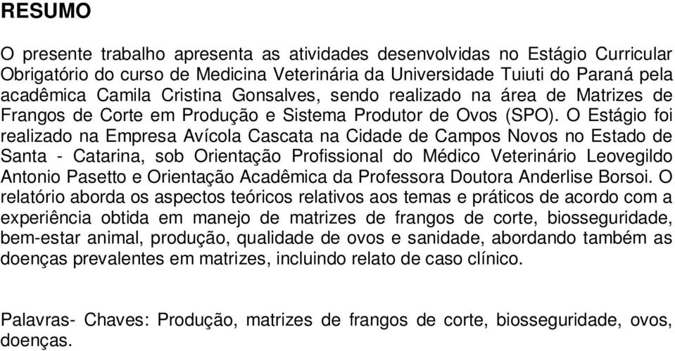 O Estágio foi realizado na Empresa Avícola Cascata na Cidade de Campos Novos no Estado de Santa - Catarina, sob Orientação Profissional do Médico Veterinário Leovegildo Antonio Pasetto e Orientação