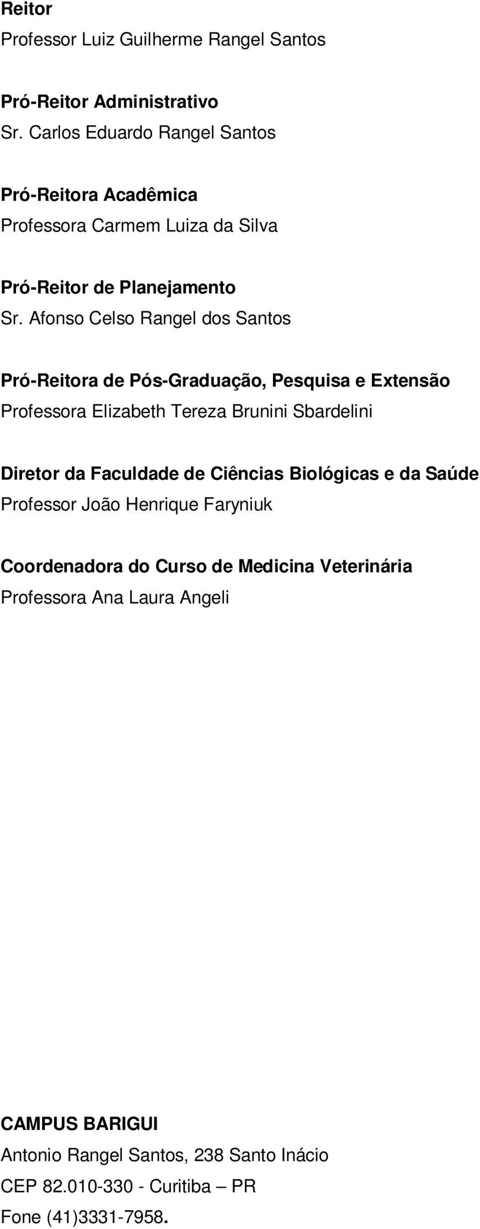 Afonso Celso Rangel dos Santos Pró-Reitora de Pós-Graduação, Pesquisa e Extensão Professora Elizabeth Tereza Brunini Sbardelini Diretor da