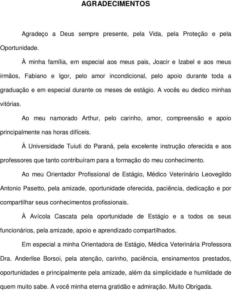 A vocês eu dedico minhas vitórias. Ao meu namorado Arthur, pelo carinho, amor, compreensão e apoio principalmente nas horas difíceis.