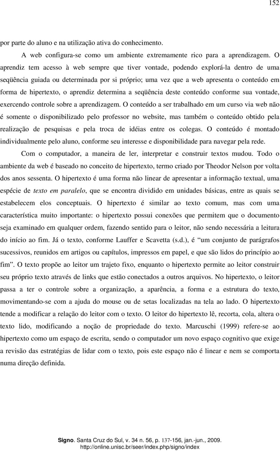 aprendiz determina a seqüência deste conteúdo conforme sua vontade, exercendo controle sobre a aprendizagem.