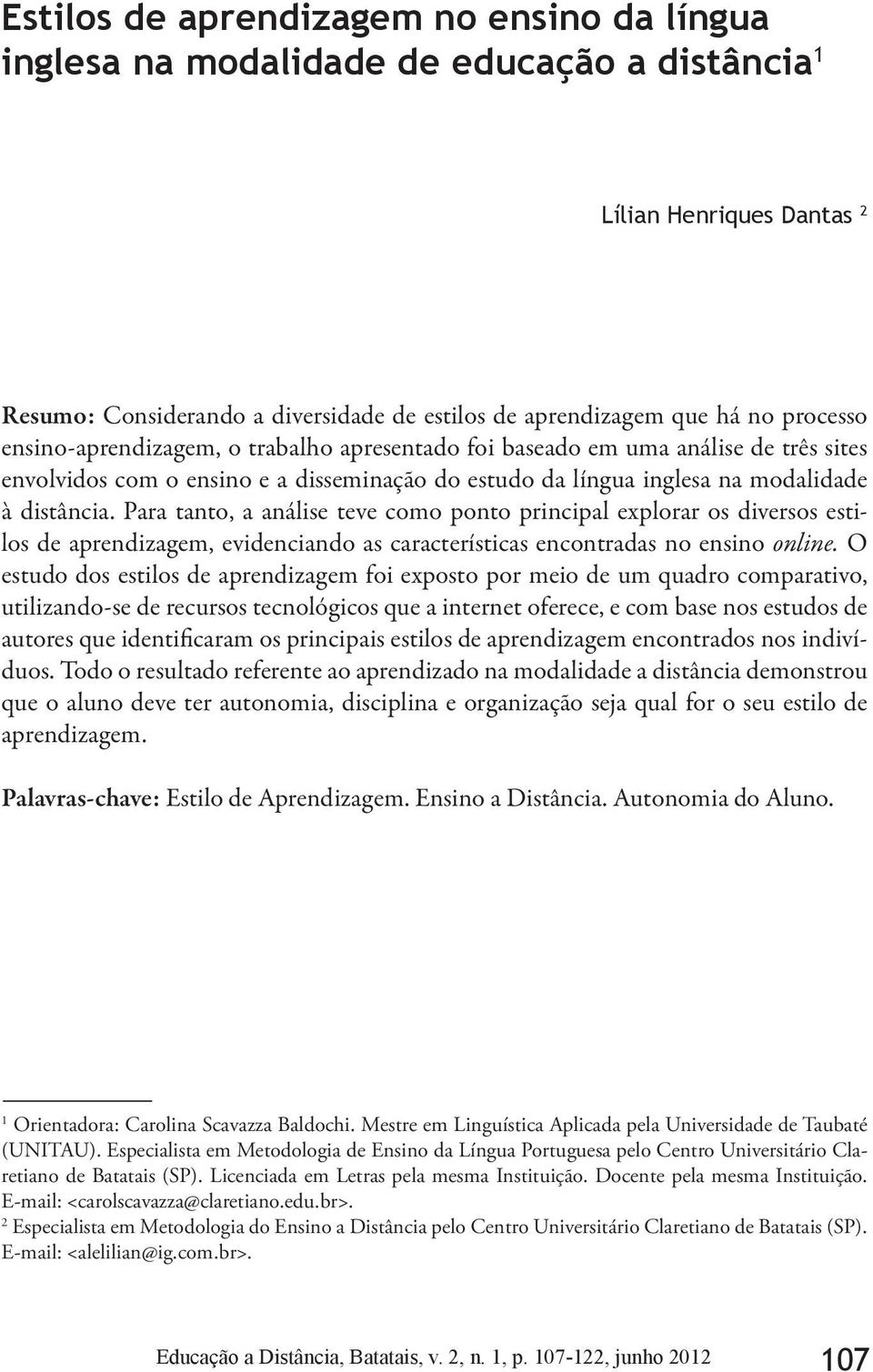 Para tanto, a análise teve como ponto principal explorar os diversos estilos de aprendizagem, evidenciando as características encontradas no ensino online.