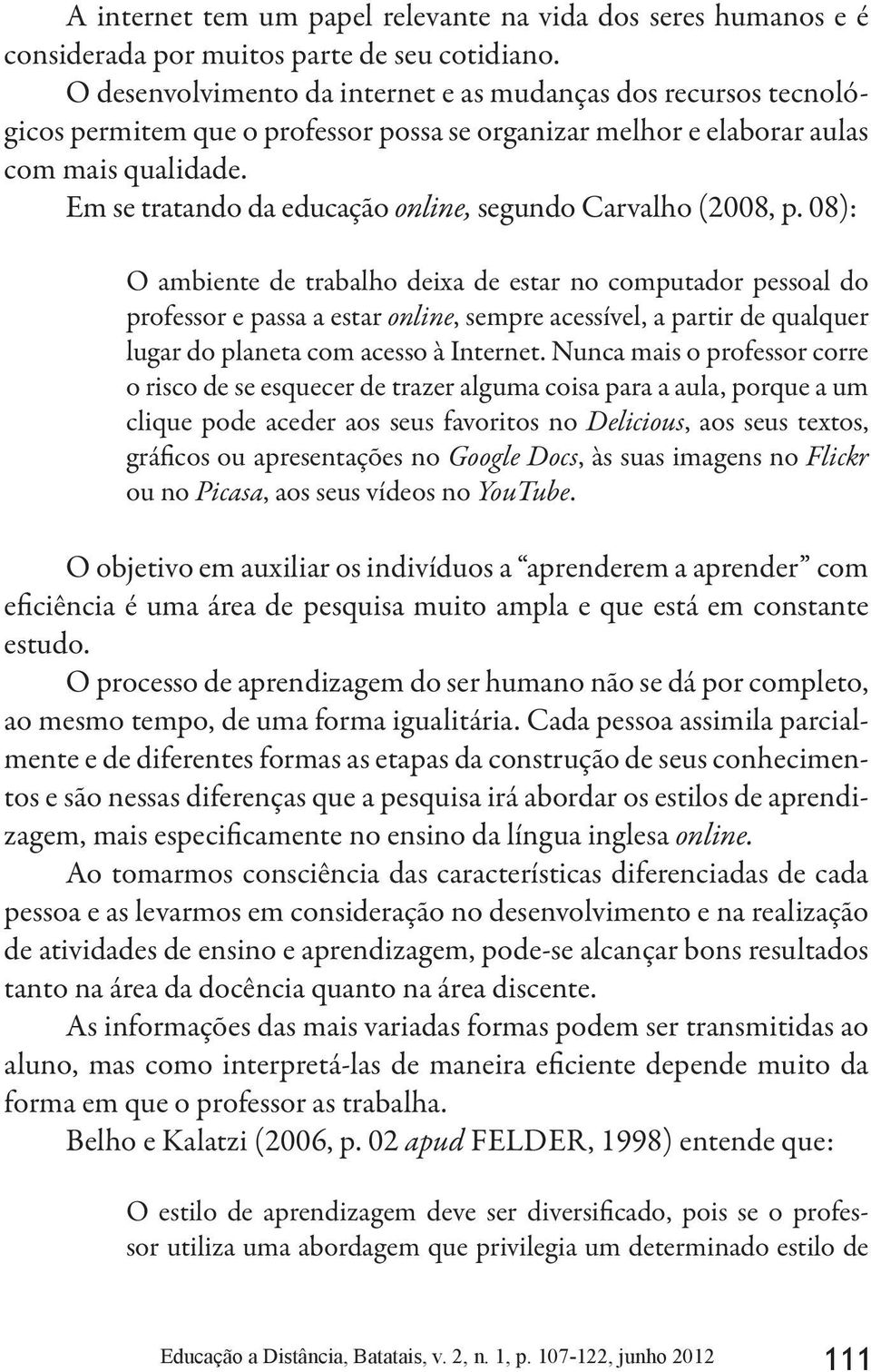 Em se tratando da educação online, segundo Carvalho (2008, p.