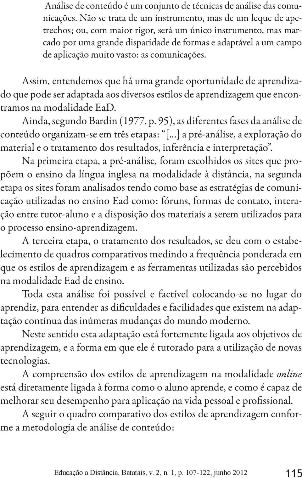 muito vasto: as comunicações. Assim, entendemos que há uma grande oportunidade de aprendizado que pode ser adaptada aos diversos estilos de aprendizagem que encontramos na modalidade EaD.