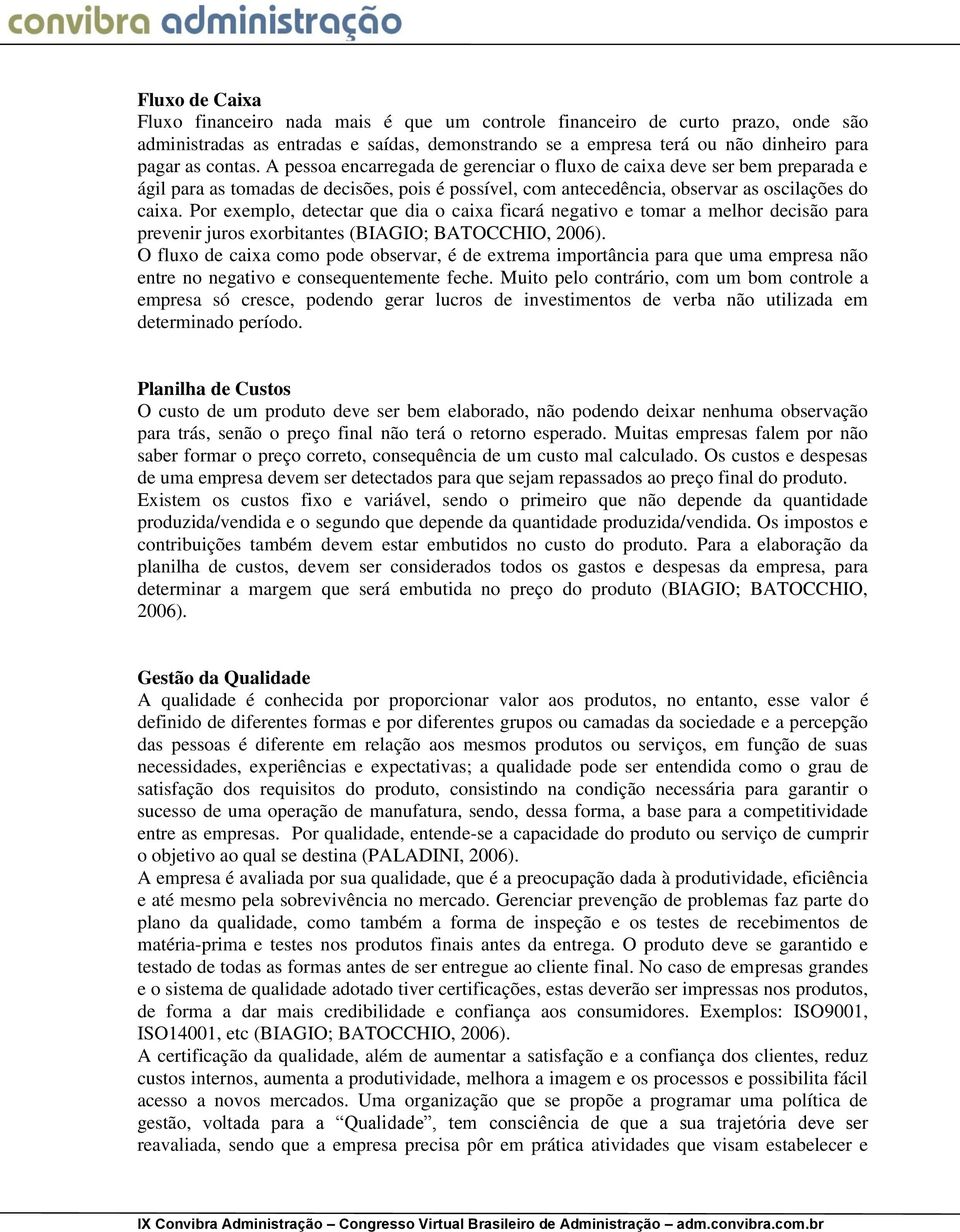 Por exemplo, detectar que dia o caixa ficará negativo e tomar a melhor decisão para prevenir juros exorbitantes (BIAGIO; BATOCCHIO, 2006).