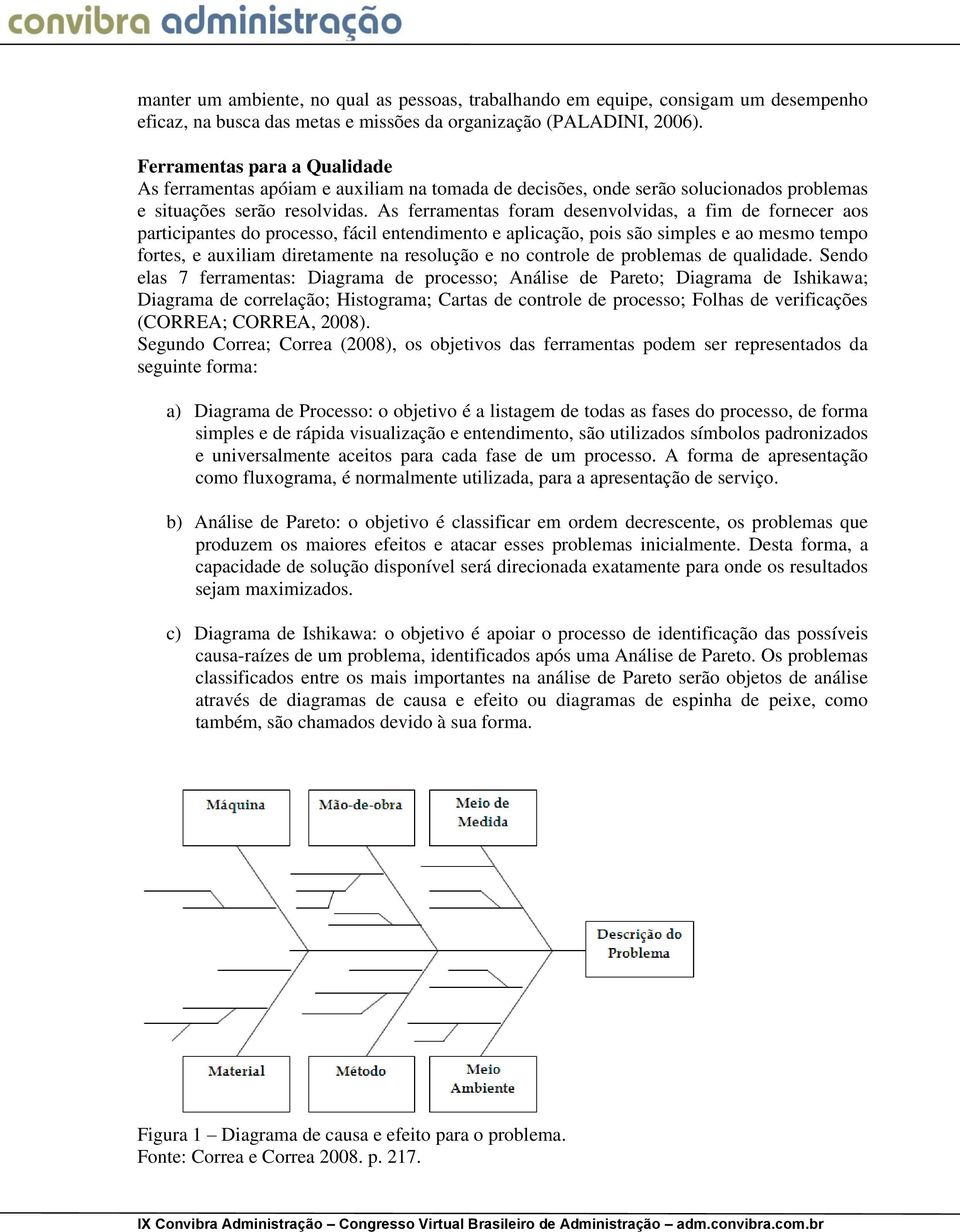 As ferramentas foram desenvolvidas, a fim de fornecer aos participantes do processo, fácil entendimento e aplicação, pois são simples e ao mesmo tempo fortes, e auxiliam diretamente na resolução e no