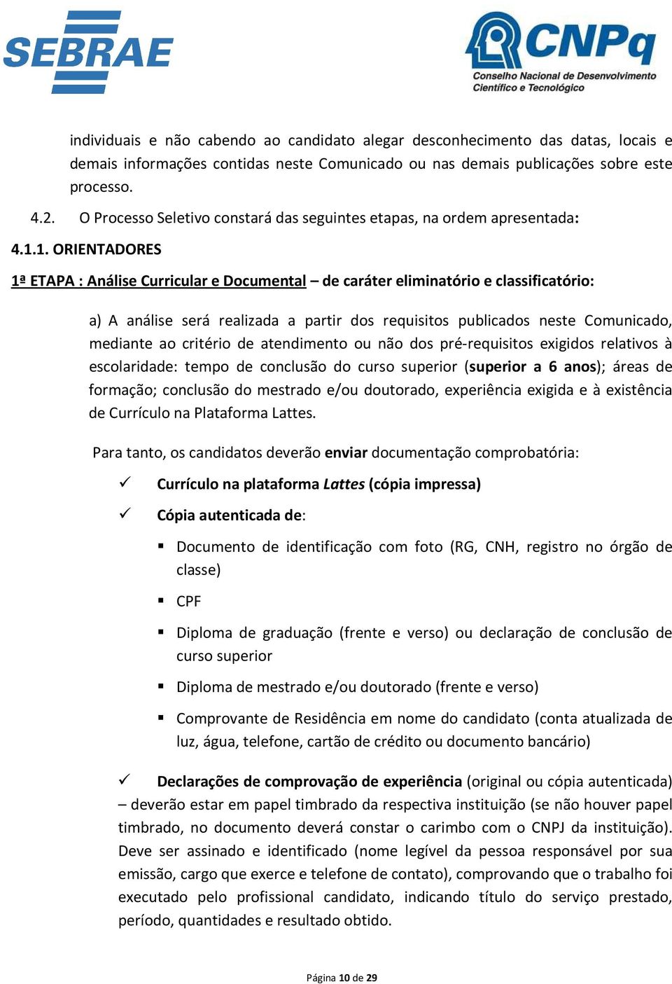 1. ORIENTADORES 1ª ETAPA : Análise Curricular e Documental de caráter eliminatório e classificatório: a) A análise será realizada a partir dos requisitos publicados neste Comunicado, mediante ao