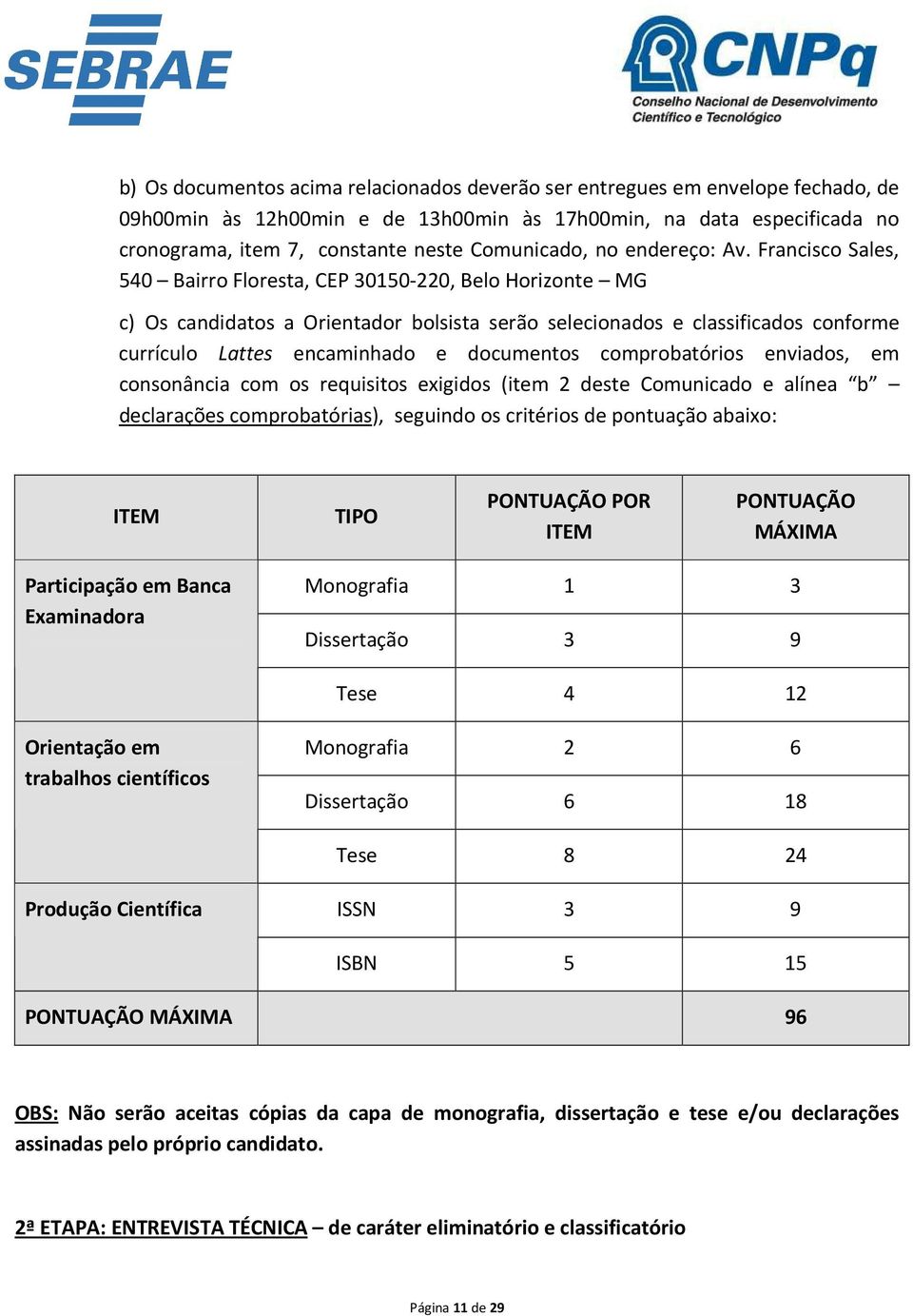 Francisco Sales, 540 Bairro Floresta, CEP 30150-220, Belo Horizonte MG c) Os candidatos a Orientador bolsista serão selecionados e classificados conforme currículo Lattes encaminhado e documentos