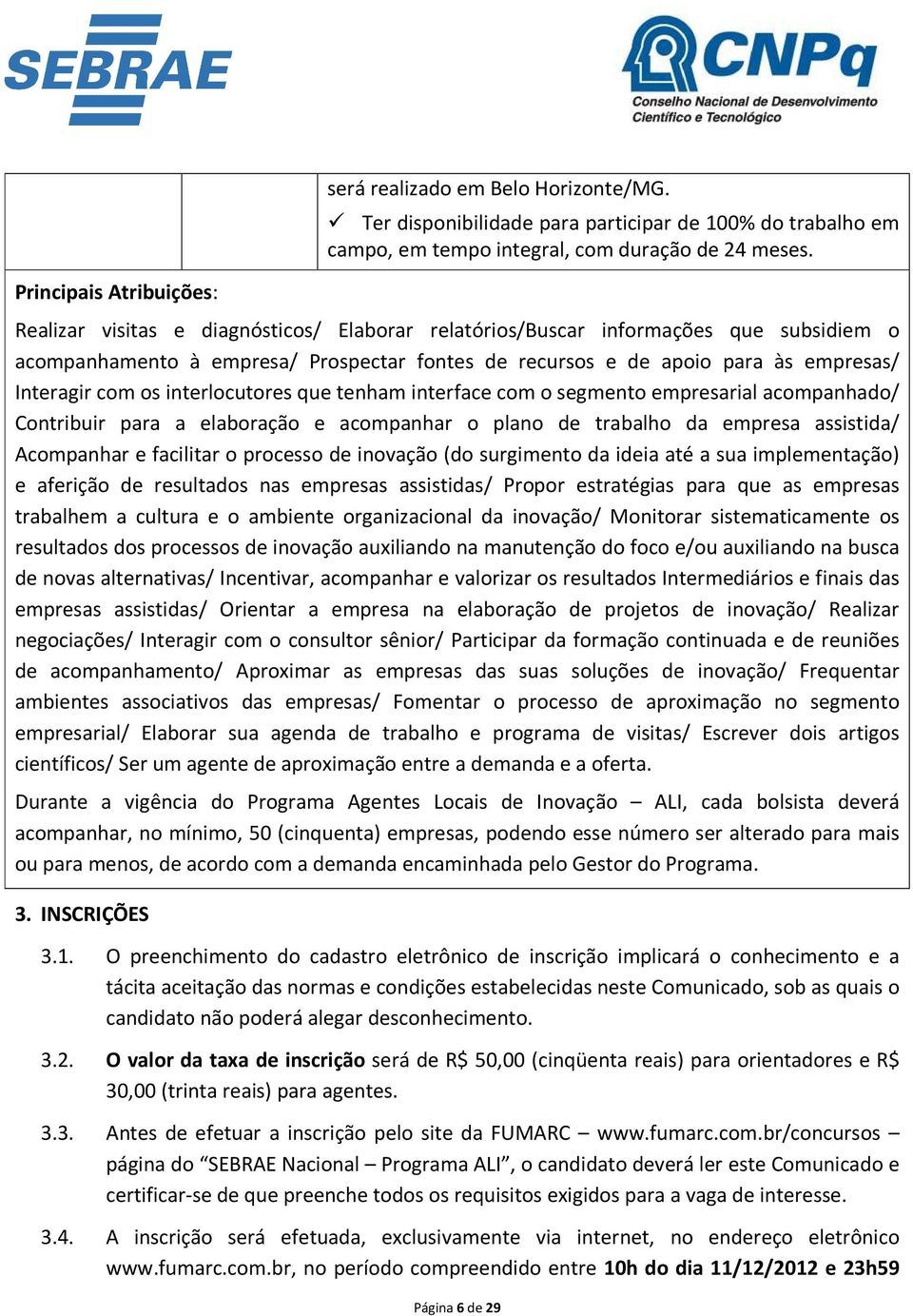 interlocutores que tenham interface com o segmento empresarial acompanhado/ Contribuir para a elaboração e acompanhar o plano de trabalho da empresa assistida/ Acompanhar e facilitar o processo de