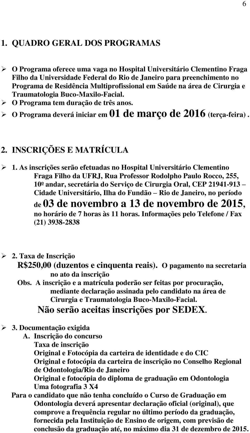 As inscrições serão efetuadas no Hospital Universitário Clementino Fraga Filho da UFRJ, Rua Professor Rodolpho Paulo Rocco, 255, 10 o andar, secretária do Serviço de Cirurgia Oral, CEP 21941-913