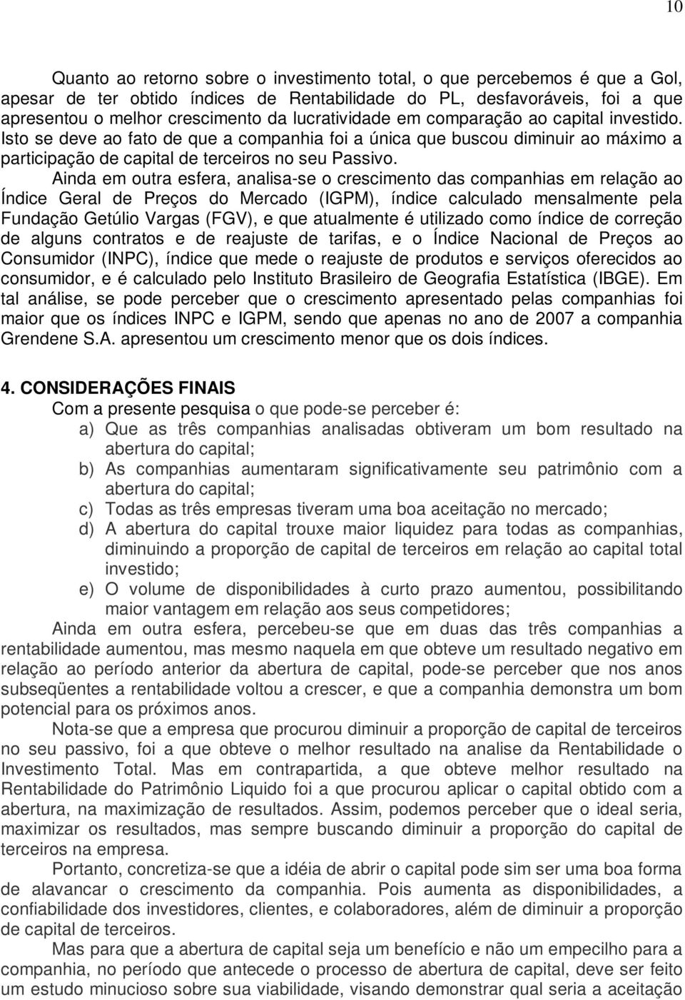 Ainda em outra esfera, analisa-se o crescimento das companhias em relação ao Índice Geral de Preços do Mercado (IGPM), índice calculado mensalmente pela Fundação Getúlio Vargas (FGV), e que