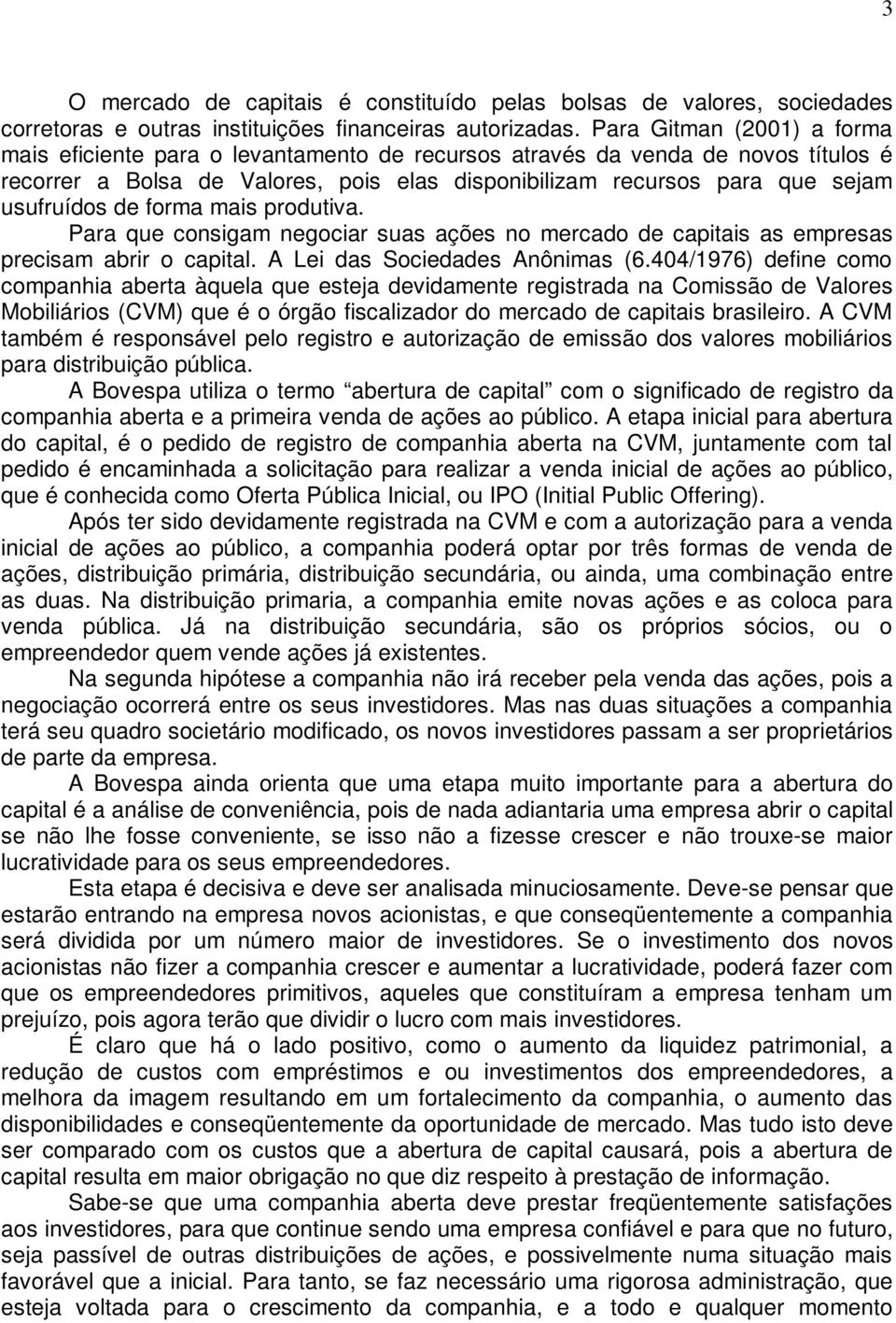 de forma mais produtiva. Para que consigam negociar suas ações no mercado de capitais as empresas precisam abrir o capital. A Lei das Sociedades Anônimas (6.