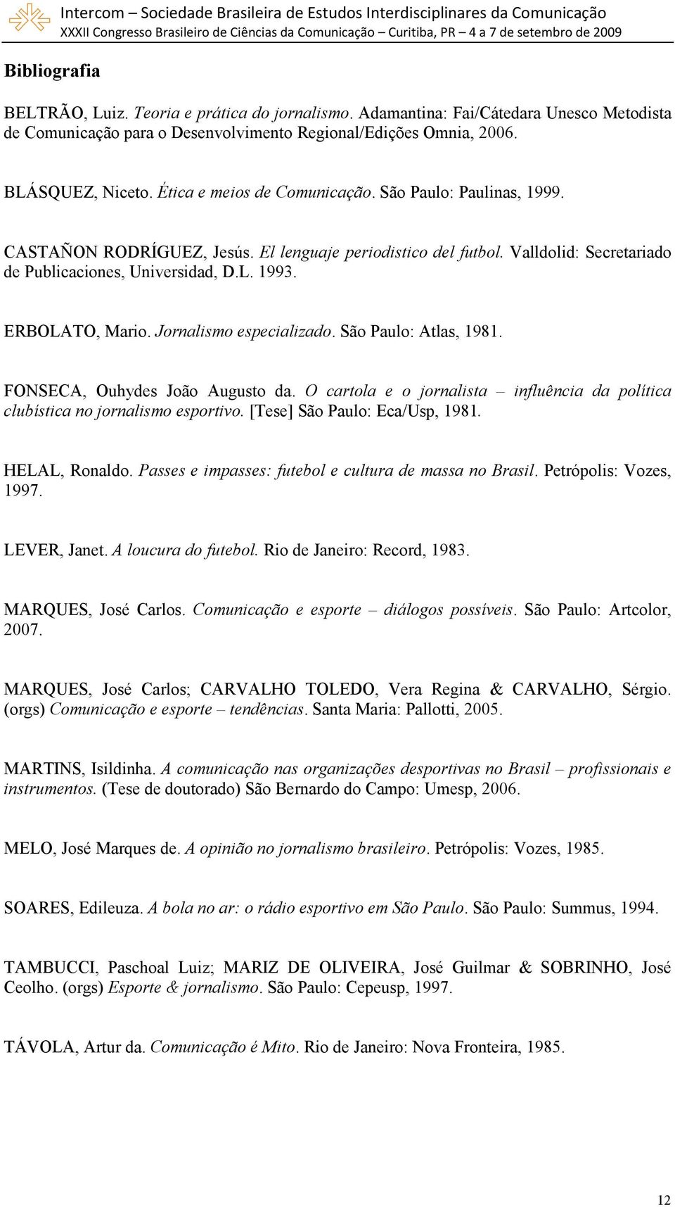 CASTAÑON RODRÍGUEZ, Jesús. El lenguaje periodistico del futbol. Valldolid: Secretariado de Publicaciones, Universidad, D.L. 1993. ERBOLATO, Mario. Jornalismo especializado. São Paulo: Atlas, 1981.