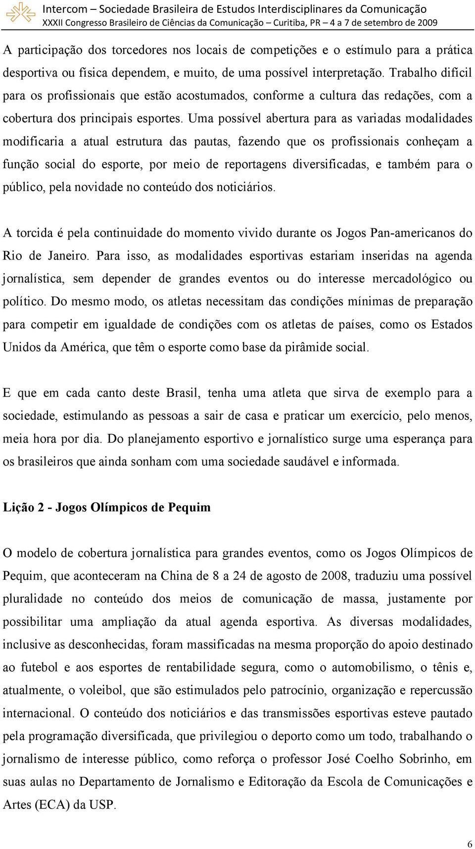 Uma possível abertura para as variadas modalidades modificaria a atual estrutura das pautas, fazendo que os profissionais conheçam a função social do esporte, por meio de reportagens diversificadas,