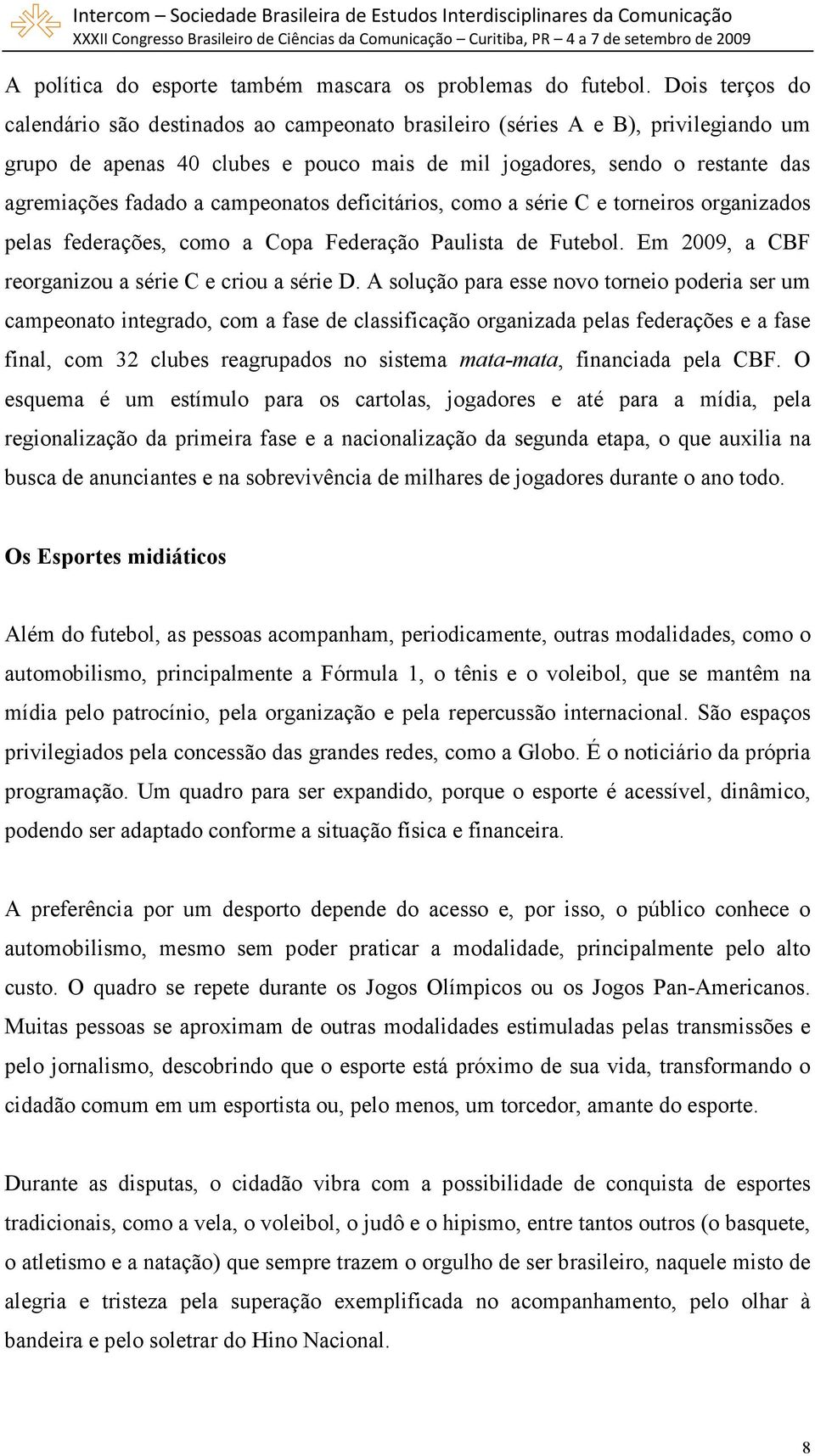 campeonatos deficitários, como a série C e torneiros organizados pelas federações, como a Copa Federação Paulista de Futebol. Em 2009, a CBF reorganizou a série C e criou a série D.