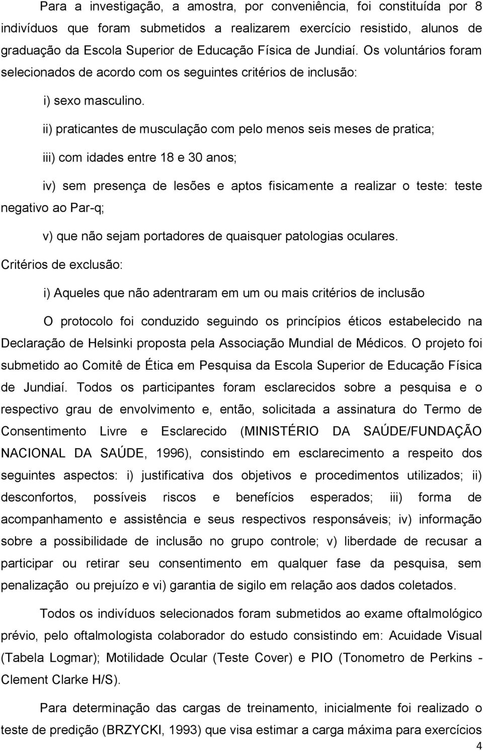 ii) praticantes de musculação com pelo menos seis meses de pratica; iii) com idades entre 18 e 30 anos; iv) sem presença de lesões e aptos fisicamente a realizar o teste: teste negativo ao Par-q; v)