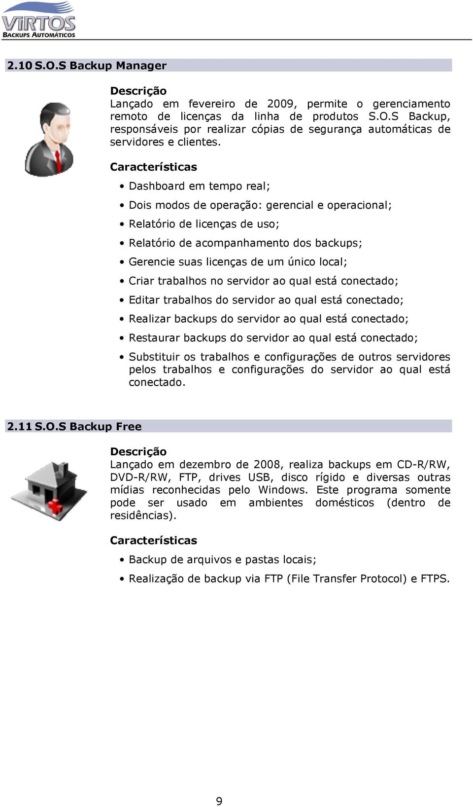 local; Criar trabalhos no servidor ao qual está conectado; Editar trabalhos do servidor ao qual está conectado; Realizar backups do servidor ao qual está conectado; Restaurar backups do servidor ao