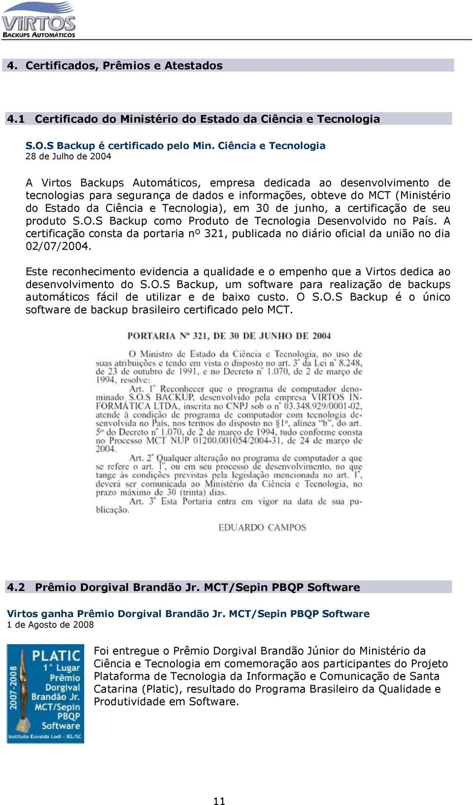 Ciência e Tecnologia), em 30 de junho, a certificação de seu produto S.O.S Backup como Produto de Tecnologia Desenvolvido no País.