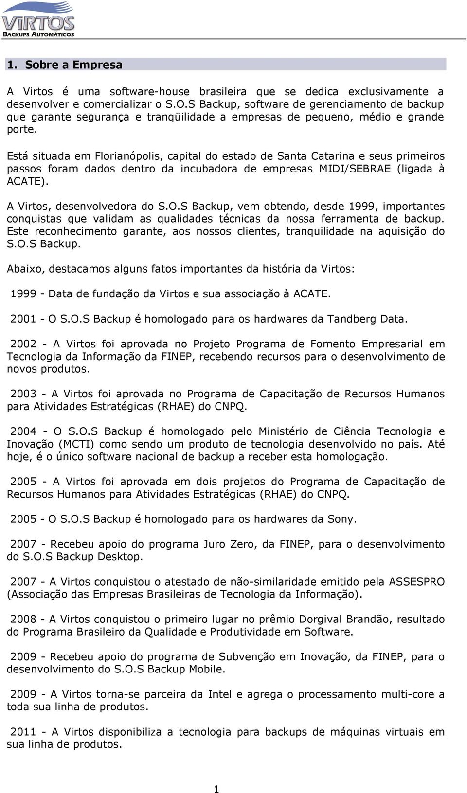 Está situada em Florianópolis, capital do estado de Santa Catarina e seus primeiros passos foram dados dentro da incubadora de empresas MIDI/SEBRAE (ligada à ACATE). A Virtos, desenvolvedora do S.O.