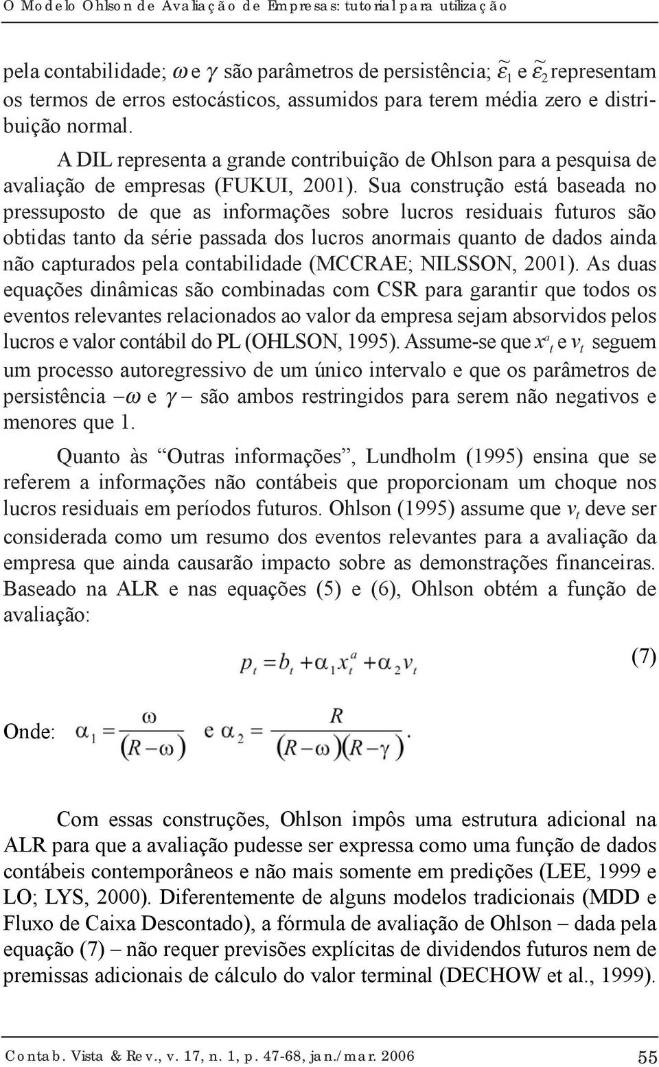 Sua construção está baseada no pressuposto de que as informações sobre lucros residuais futuros são obtidas tanto da série passada dos lucros anormais quanto de dados ainda não capturados pela