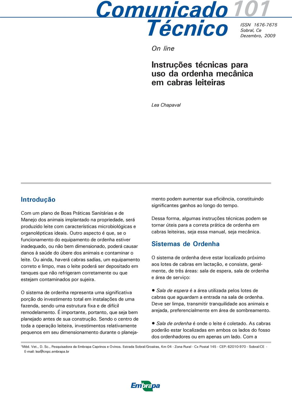 Outro aspecto é que, se o funcionamento do equipamento de ordenha estiver inadequado, ou não bem dimensionado, poderá causar danos à saúde do úbere dos animais e contaminar o leite.