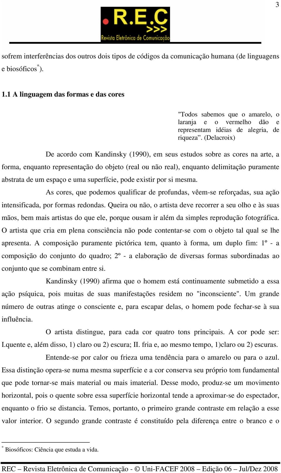 (Delacroix) De acordo com Kandinsky (1990), em seus estudos sobre as cores na arte, a forma, enquanto representação do objeto (real ou não real), enquanto delimitação puramente abstrata de um espaço