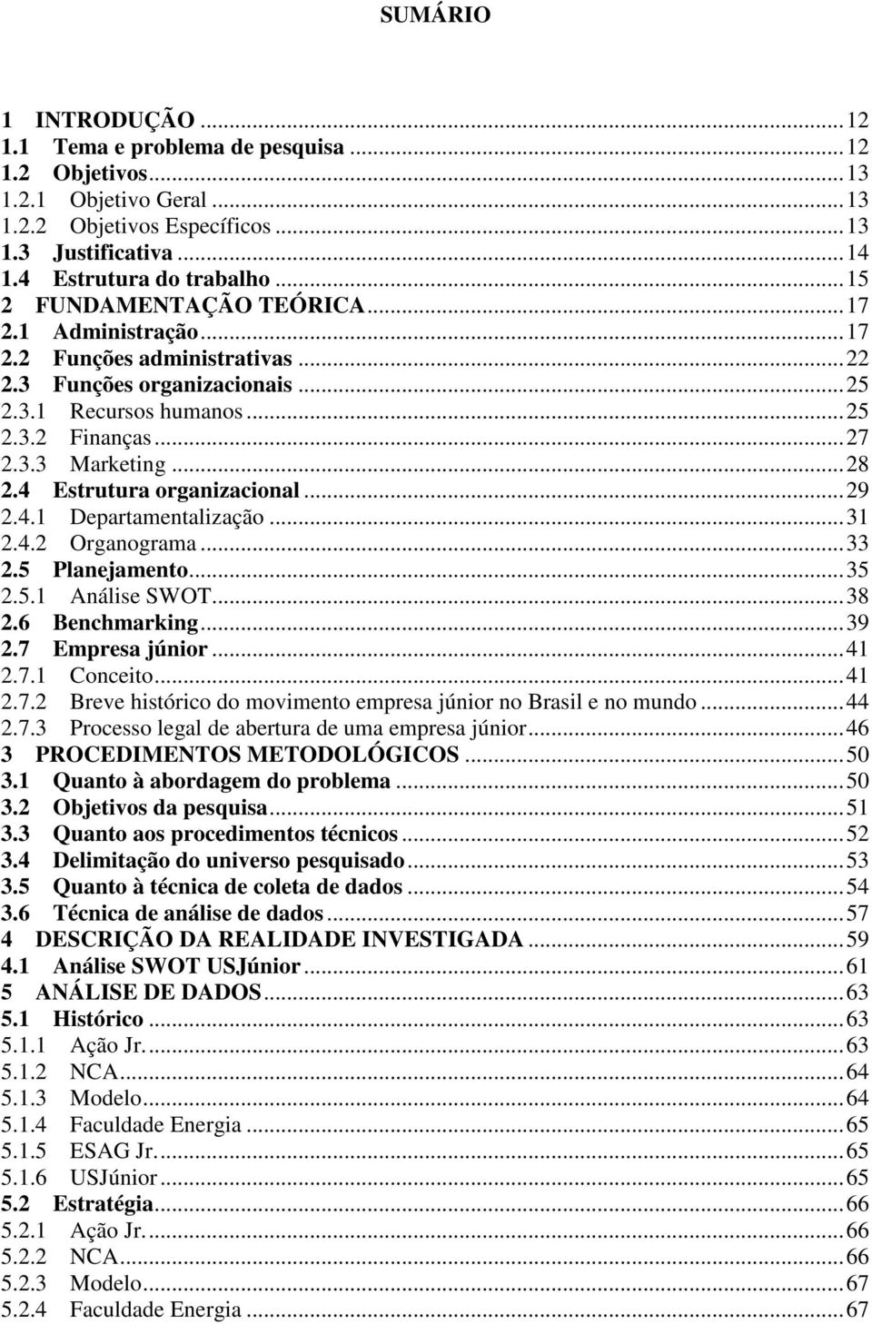 4 Estrutura organizacional...29 2.4.1 Departamentalização...31 2.4.2 Organograma...33 2.5 Planejamento...35 2.5.1 Análise SWOT...38 2.6 Benchmarking...39 2.7 