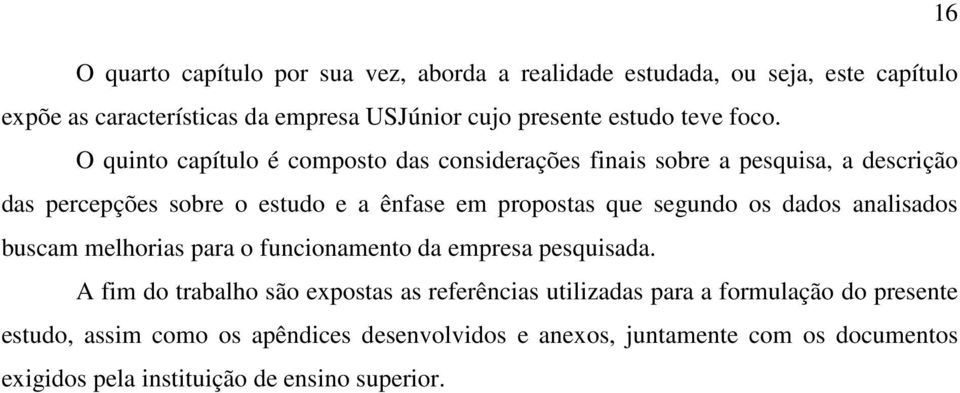 O quinto capítulo é composto das considerações finais sobre a pesquisa, a descrição das percepções sobre o estudo e a ênfase em propostas que segundo os