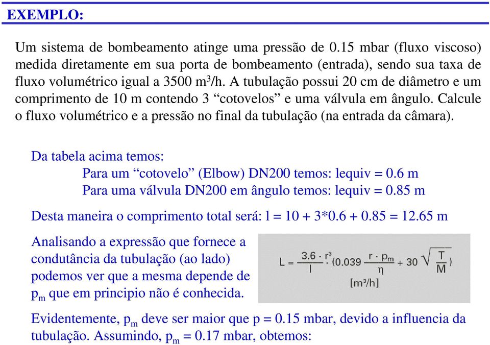 Da tabela acima temos: Para um cotovelo (Elbow) DN200 temos: lequiv = 0.6 m Para uma válvula DN200 em ângulo temos: lequiv = 0.85 m Desta maneira o comprimento total será: l = 10 + 3*0.6 + 0.85 = 12.