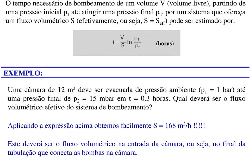 = 1 bar) até uma pressão final de p 2 = 15 mbar em t = 0.3 horas. Qual deverá ser o fluxo volumétrico efetivo do sistema de bombeamento?