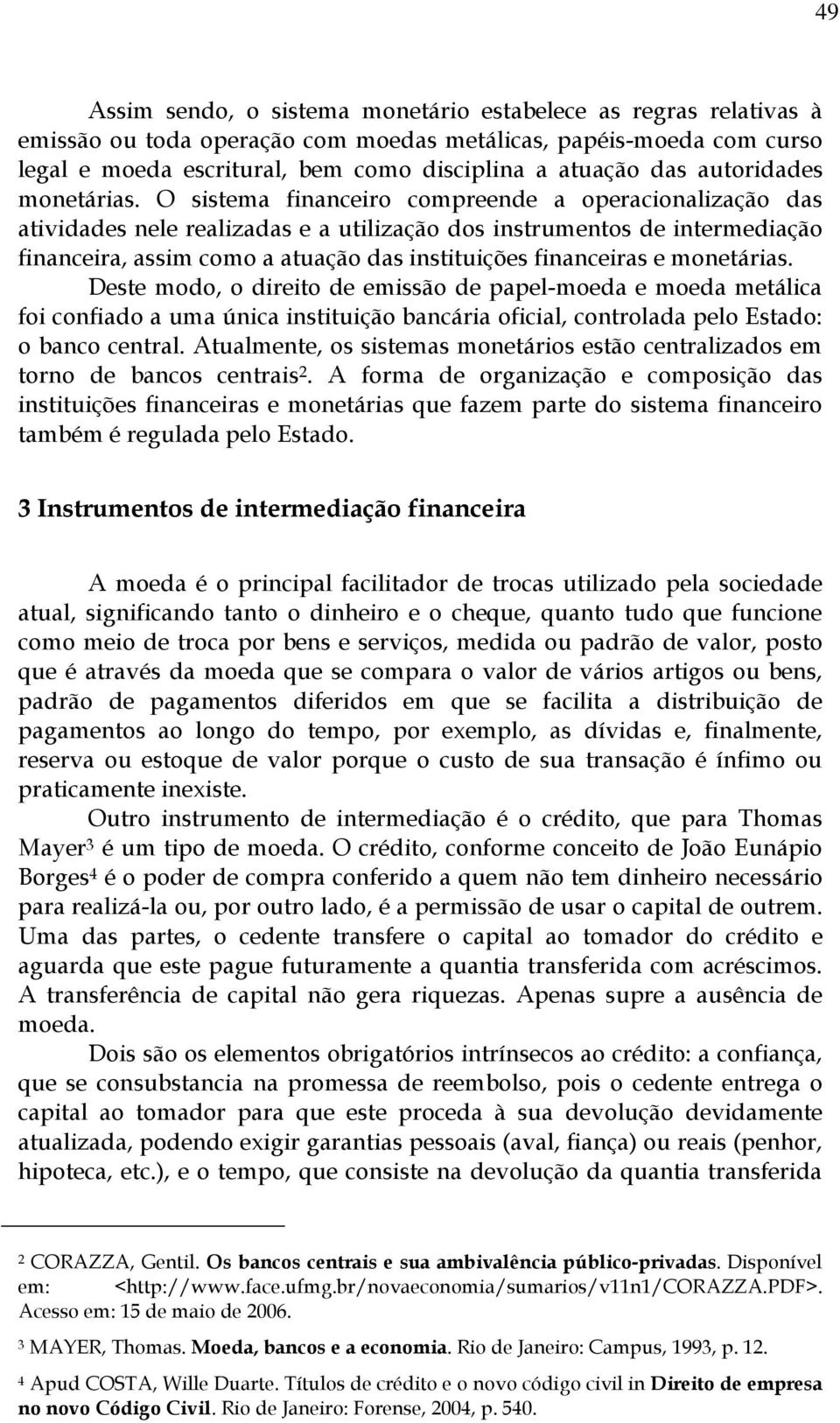 O sistema financeiro compreende a operacionalização das atividades nele realizadas e a utilização dos instrumentos de intermediação financeira, assim como a atuação das instituições financeiras e