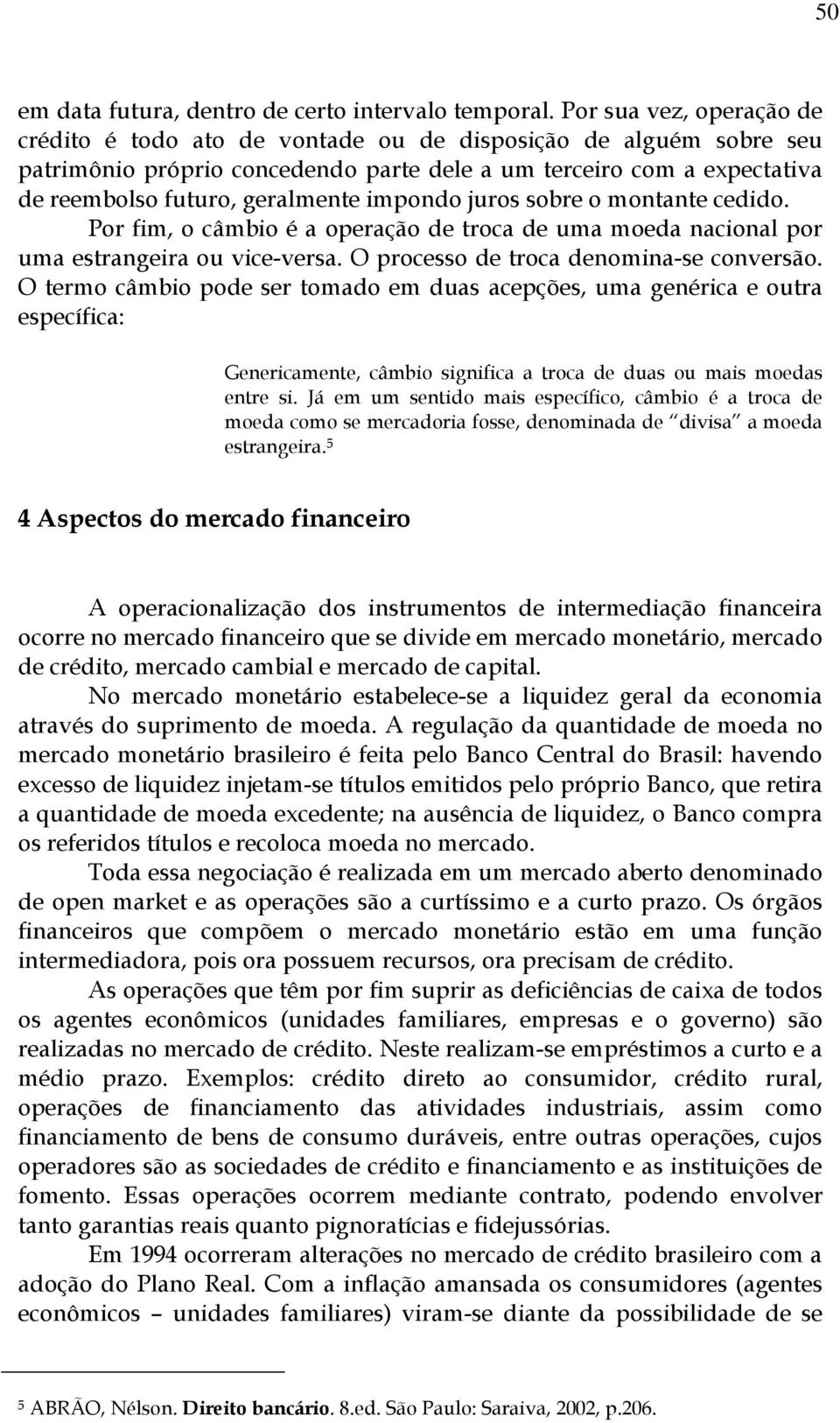 impondo juros sobre o montante cedido. Por fim, o câmbio é a operação de troca de uma moeda nacional por uma estrangeira ou vice-versa. O processo de troca denomina-se conversão.