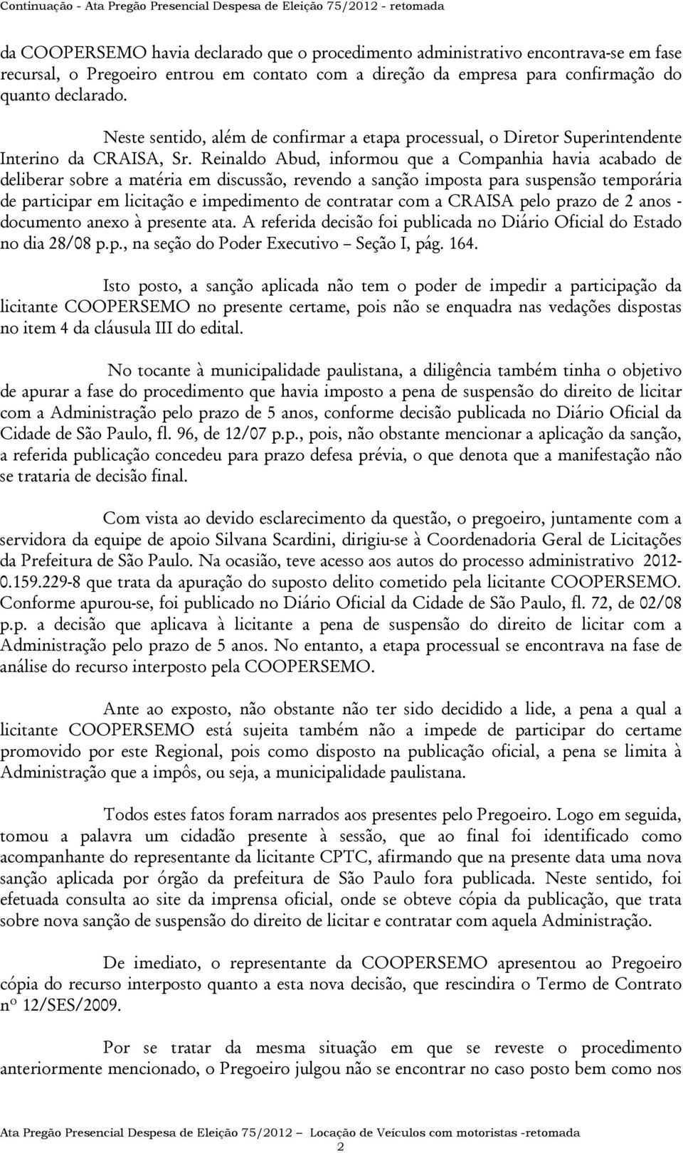 Reinaldo Abud, informou que a Companhia havia acabado de deliberar sobre a matéria em discussão, revendo a sanção imposta para suspensão temporária de participar em licitação e impedimento de