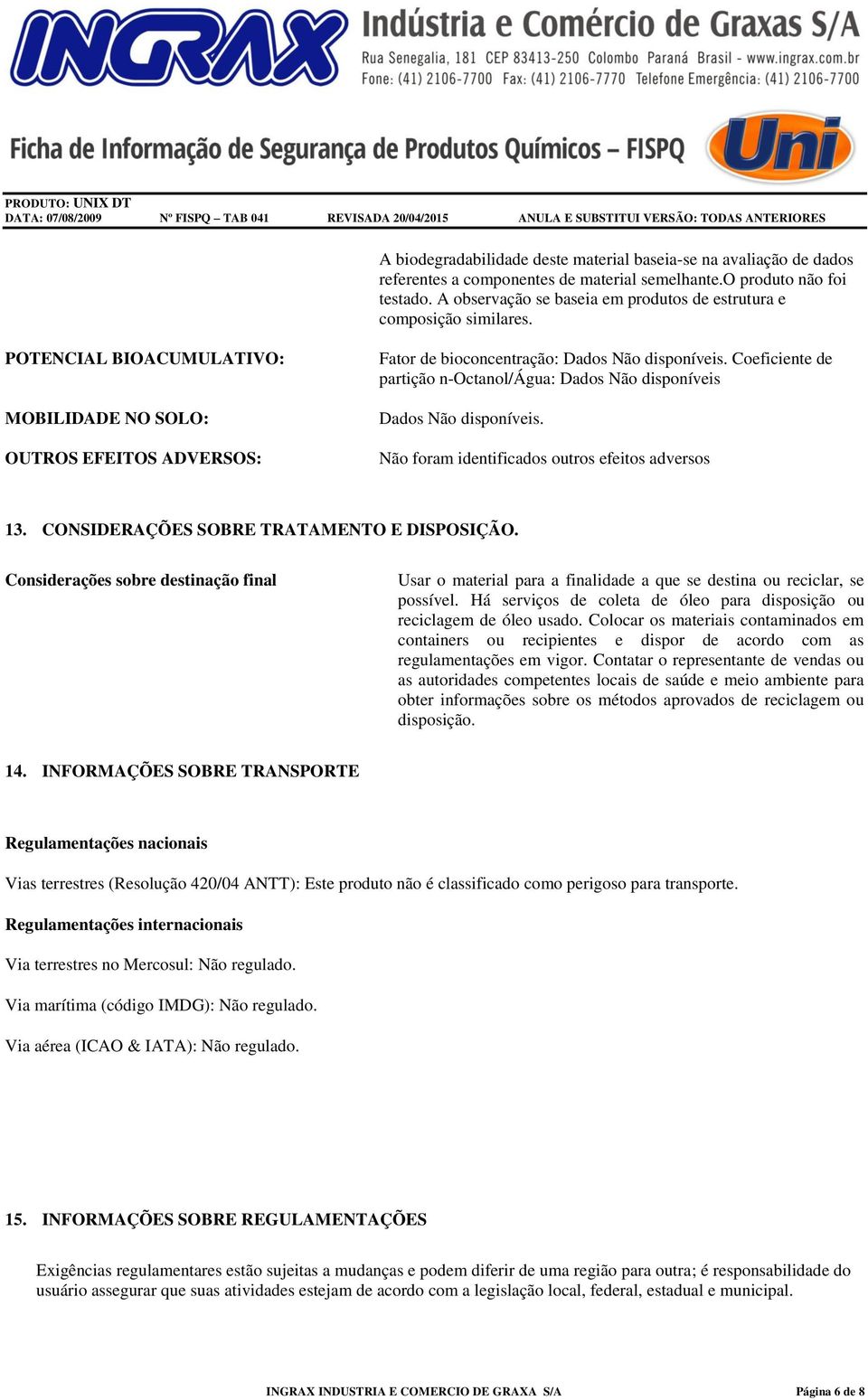 Coeficiente de partição n-octanol/água: Dados Não disponíveis Dados Não disponíveis. Não foram identificados outros efeitos adversos 13. CONSIDERAÇÕES SOBRE TRATAMENTO E DISPOSIÇÃO.